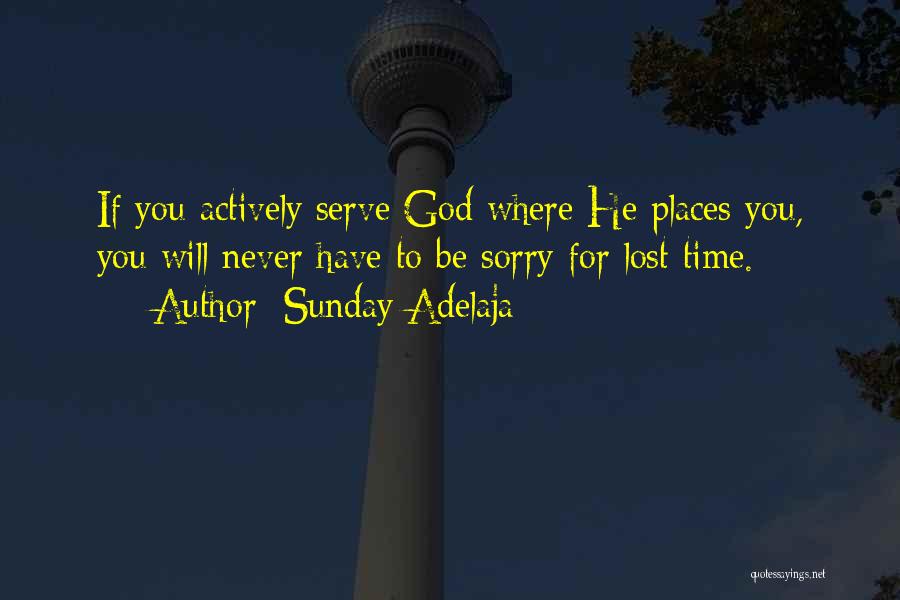 Sunday Adelaja Quotes: If You Actively Serve God Where He Places You, You Will Never Have To Be Sorry For Lost Time.