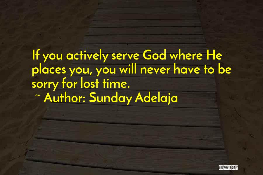 Sunday Adelaja Quotes: If You Actively Serve God Where He Places You, You Will Never Have To Be Sorry For Lost Time.