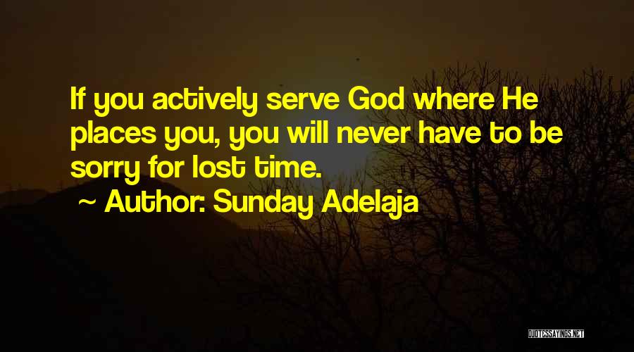 Sunday Adelaja Quotes: If You Actively Serve God Where He Places You, You Will Never Have To Be Sorry For Lost Time.