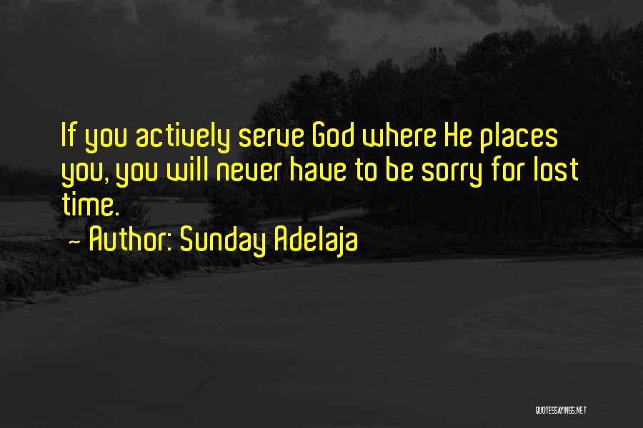 Sunday Adelaja Quotes: If You Actively Serve God Where He Places You, You Will Never Have To Be Sorry For Lost Time.