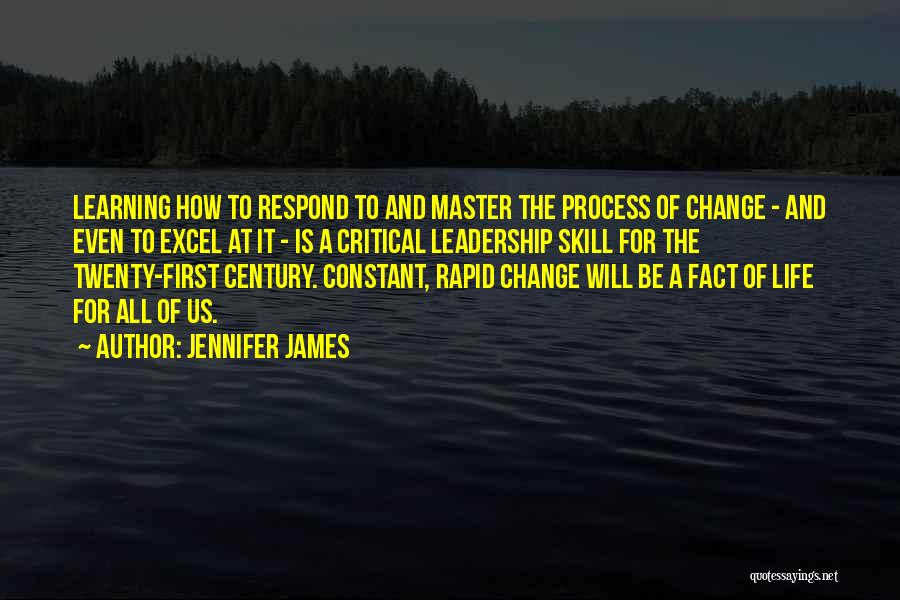 Jennifer James Quotes: Learning How To Respond To And Master The Process Of Change - And Even To Excel At It - Is