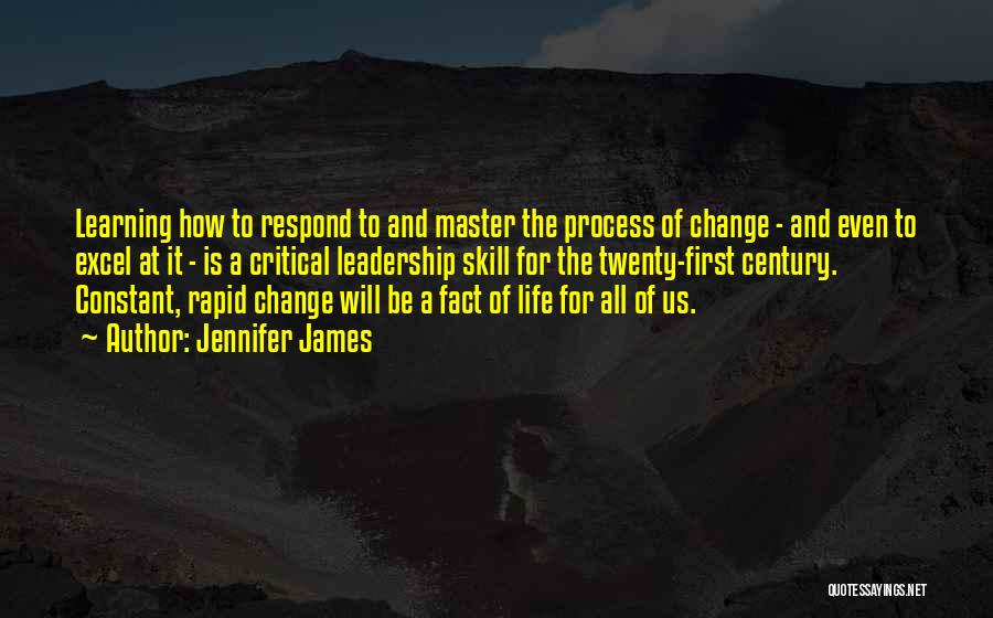 Jennifer James Quotes: Learning How To Respond To And Master The Process Of Change - And Even To Excel At It - Is