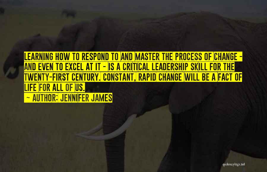 Jennifer James Quotes: Learning How To Respond To And Master The Process Of Change - And Even To Excel At It - Is