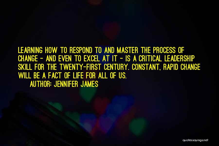 Jennifer James Quotes: Learning How To Respond To And Master The Process Of Change - And Even To Excel At It - Is