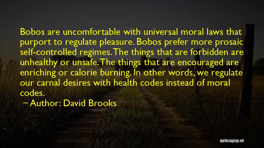 David Brooks Quotes: Bobos Are Uncomfortable With Universal Moral Laws That Purport To Regulate Pleasure. Bobos Prefer More Prosaic Self-controlled Regimes. The Things