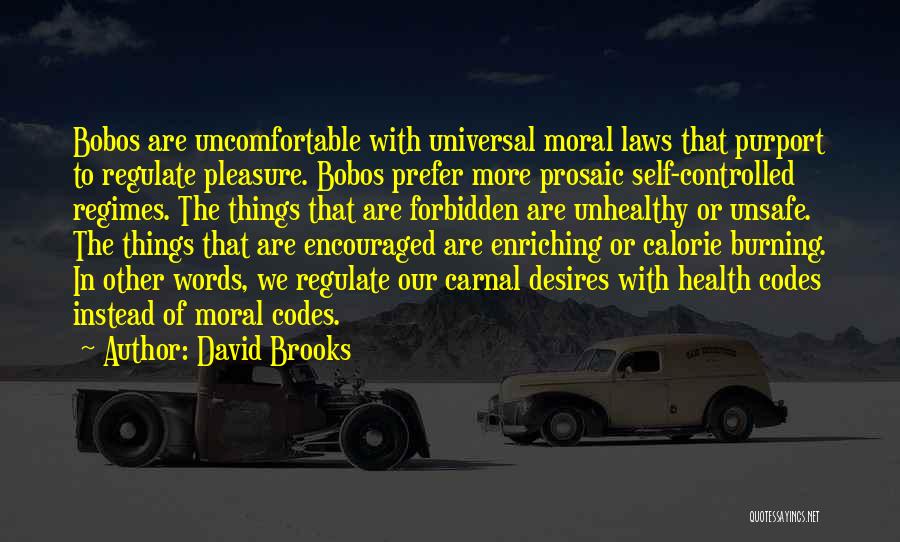 David Brooks Quotes: Bobos Are Uncomfortable With Universal Moral Laws That Purport To Regulate Pleasure. Bobos Prefer More Prosaic Self-controlled Regimes. The Things