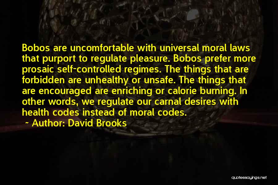 David Brooks Quotes: Bobos Are Uncomfortable With Universal Moral Laws That Purport To Regulate Pleasure. Bobos Prefer More Prosaic Self-controlled Regimes. The Things