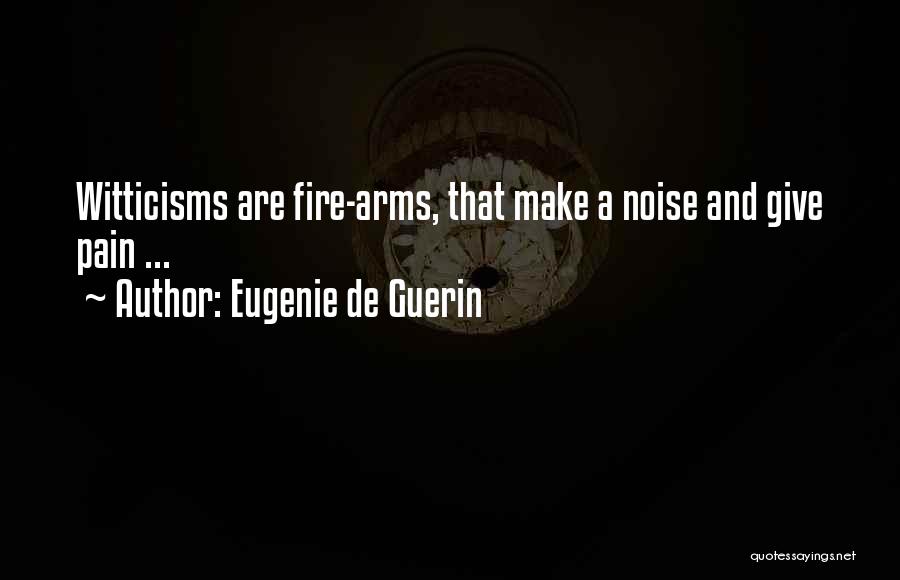 Eugenie De Guerin Quotes: Witticisms Are Fire-arms, That Make A Noise And Give Pain ...