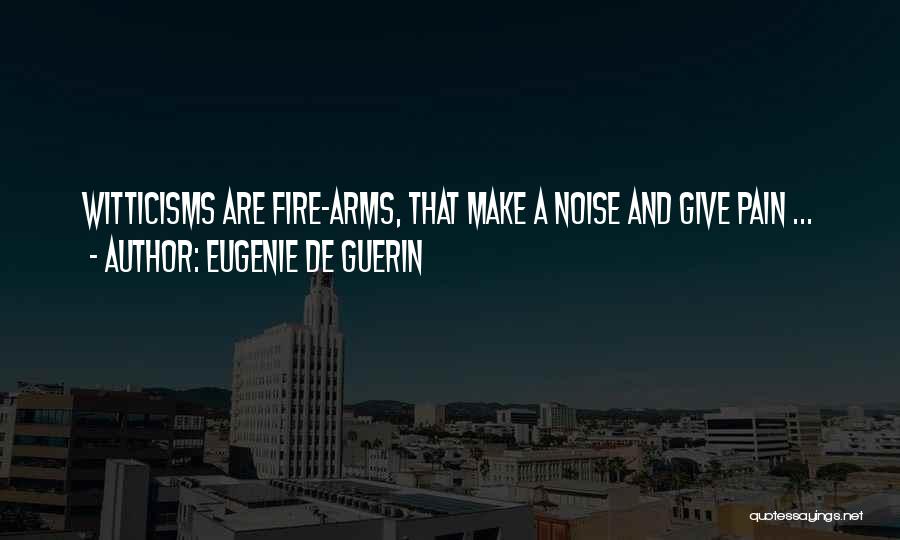 Eugenie De Guerin Quotes: Witticisms Are Fire-arms, That Make A Noise And Give Pain ...