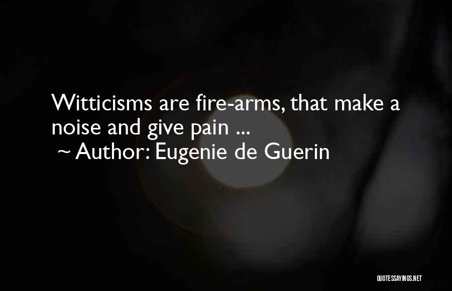 Eugenie De Guerin Quotes: Witticisms Are Fire-arms, That Make A Noise And Give Pain ...