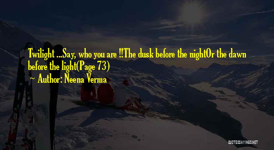 Neena Verma Quotes: Twilight ...say, Who You Are !!the Dusk Before The Nightor The Dawn Before The Light(page 73)