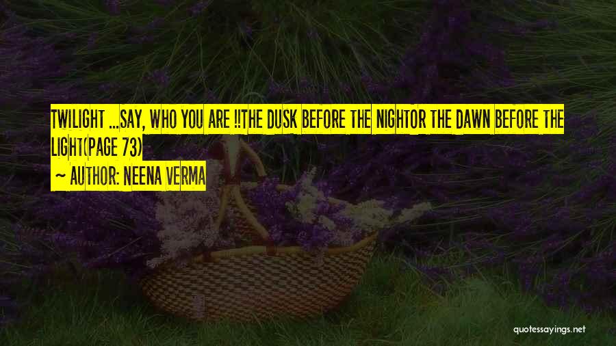 Neena Verma Quotes: Twilight ...say, Who You Are !!the Dusk Before The Nightor The Dawn Before The Light(page 73)