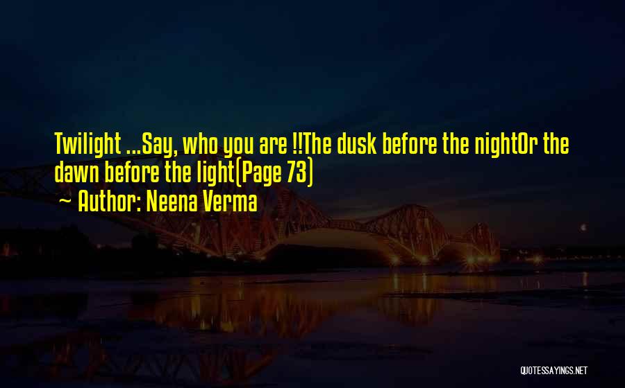 Neena Verma Quotes: Twilight ...say, Who You Are !!the Dusk Before The Nightor The Dawn Before The Light(page 73)