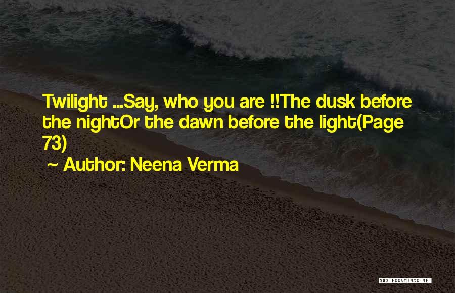 Neena Verma Quotes: Twilight ...say, Who You Are !!the Dusk Before The Nightor The Dawn Before The Light(page 73)