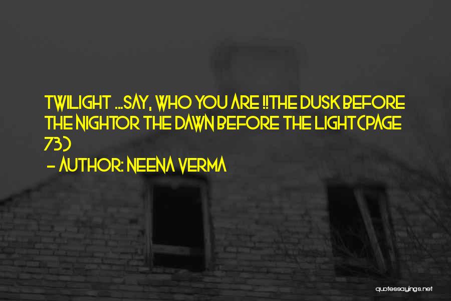 Neena Verma Quotes: Twilight ...say, Who You Are !!the Dusk Before The Nightor The Dawn Before The Light(page 73)