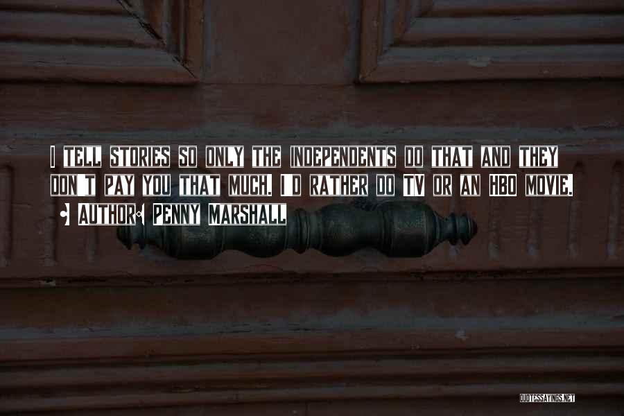 Penny Marshall Quotes: I Tell Stories So Only The Independents Do That And They Don't Pay You That Much. I'd Rather Do Tv
