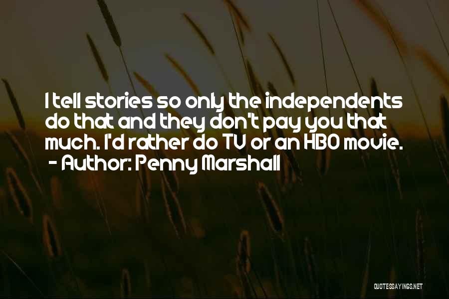 Penny Marshall Quotes: I Tell Stories So Only The Independents Do That And They Don't Pay You That Much. I'd Rather Do Tv