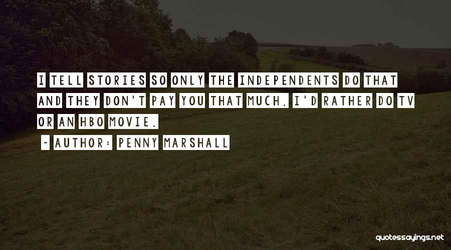 Penny Marshall Quotes: I Tell Stories So Only The Independents Do That And They Don't Pay You That Much. I'd Rather Do Tv