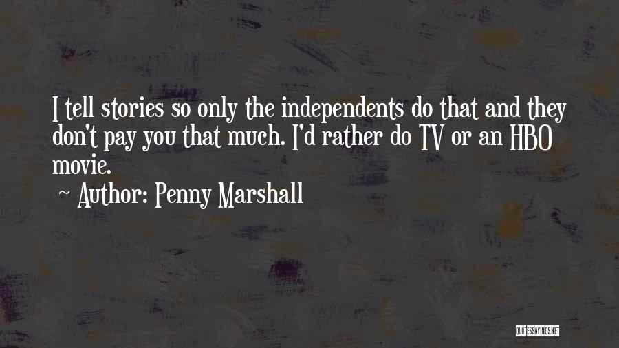Penny Marshall Quotes: I Tell Stories So Only The Independents Do That And They Don't Pay You That Much. I'd Rather Do Tv