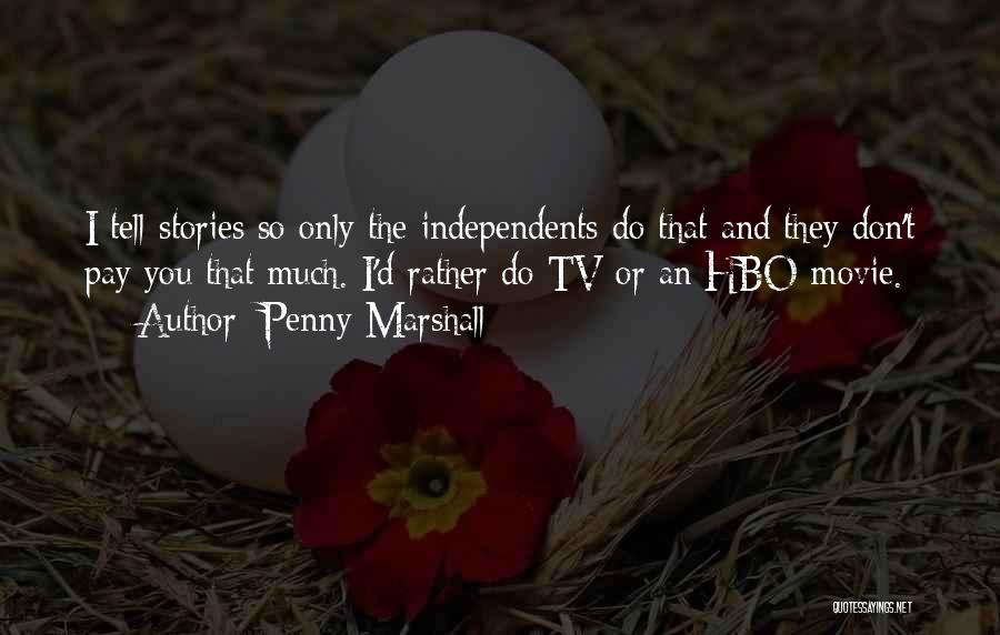 Penny Marshall Quotes: I Tell Stories So Only The Independents Do That And They Don't Pay You That Much. I'd Rather Do Tv