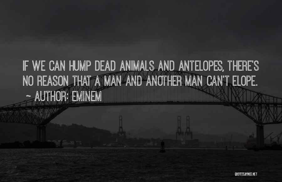 Eminem Quotes: If We Can Hump Dead Animals And Antelopes, There's No Reason That A Man And Another Man Can't Elope.