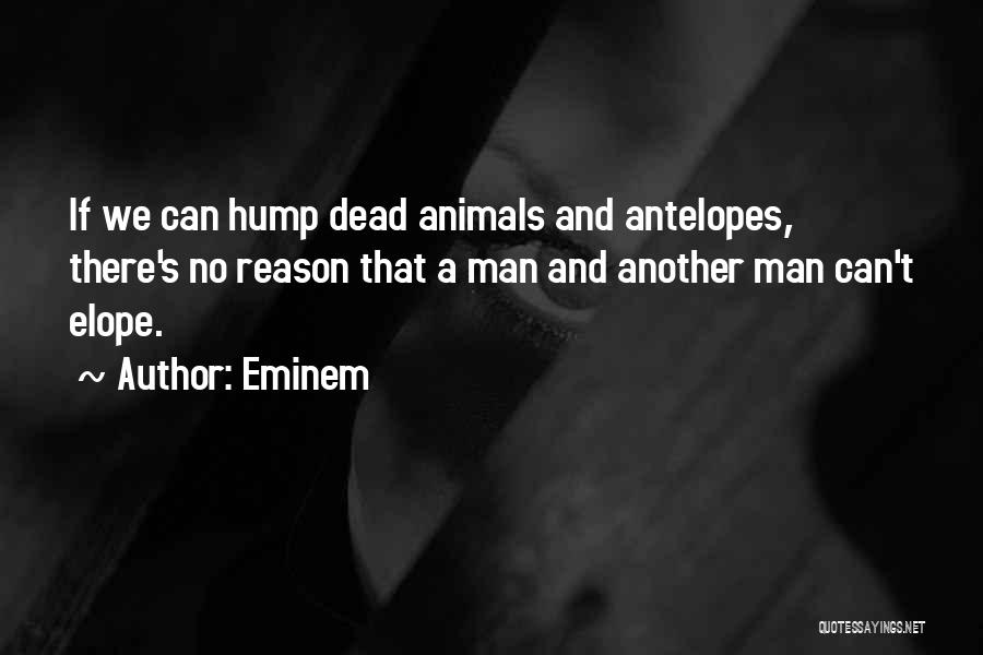Eminem Quotes: If We Can Hump Dead Animals And Antelopes, There's No Reason That A Man And Another Man Can't Elope.