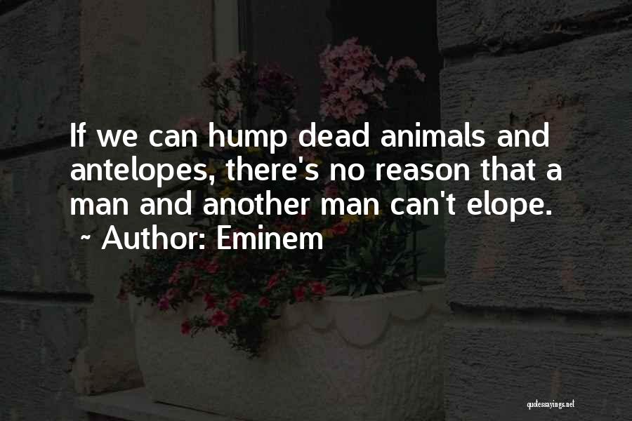 Eminem Quotes: If We Can Hump Dead Animals And Antelopes, There's No Reason That A Man And Another Man Can't Elope.