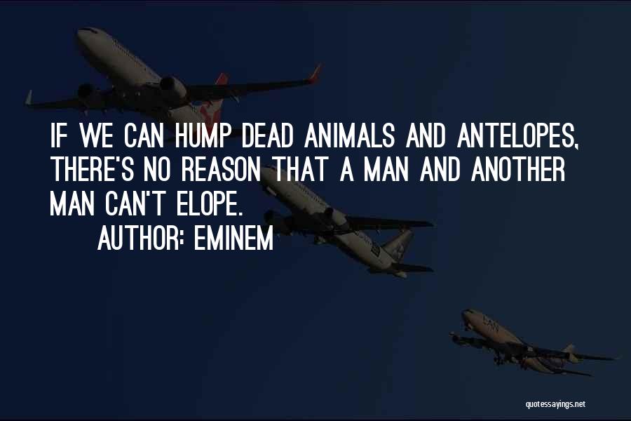 Eminem Quotes: If We Can Hump Dead Animals And Antelopes, There's No Reason That A Man And Another Man Can't Elope.