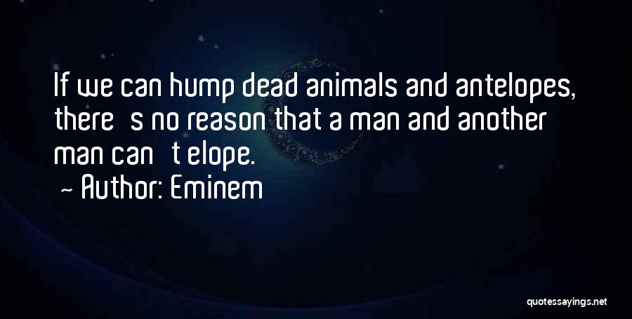 Eminem Quotes: If We Can Hump Dead Animals And Antelopes, There's No Reason That A Man And Another Man Can't Elope.