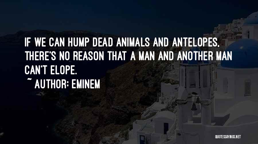 Eminem Quotes: If We Can Hump Dead Animals And Antelopes, There's No Reason That A Man And Another Man Can't Elope.
