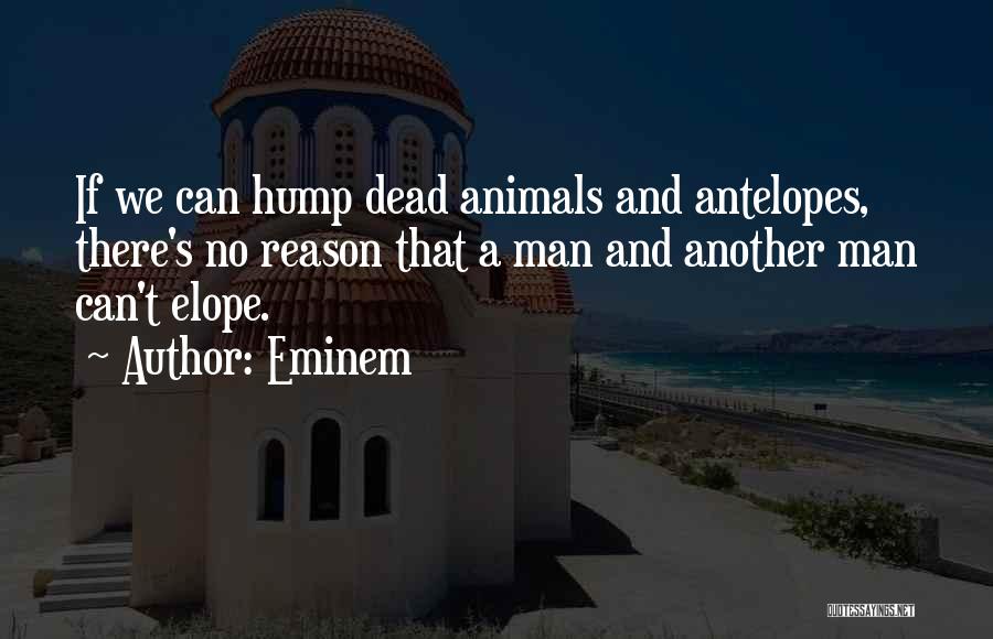 Eminem Quotes: If We Can Hump Dead Animals And Antelopes, There's No Reason That A Man And Another Man Can't Elope.