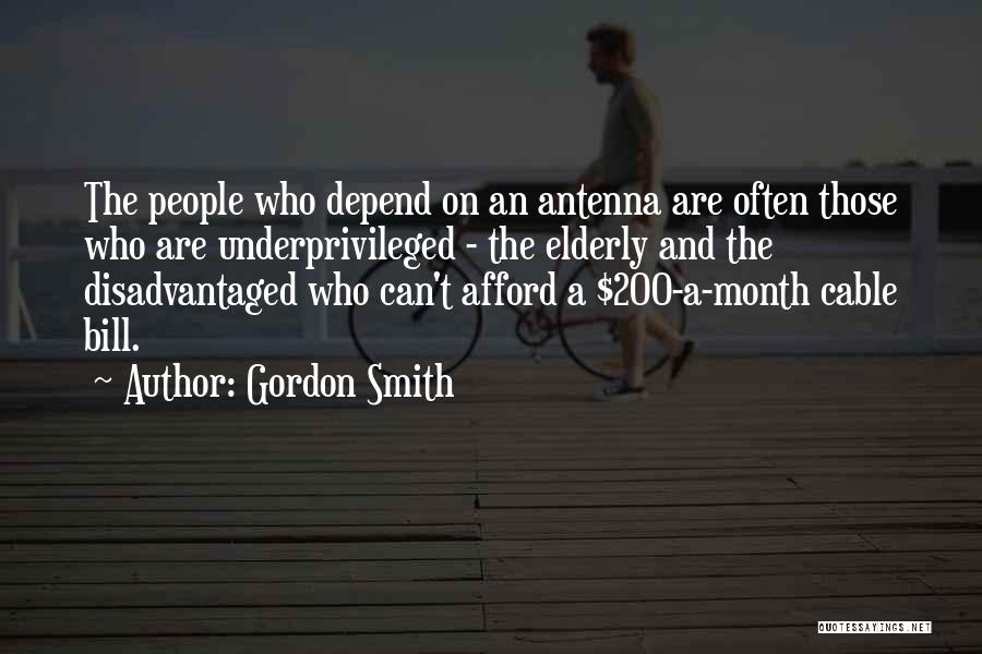 Gordon Smith Quotes: The People Who Depend On An Antenna Are Often Those Who Are Underprivileged - The Elderly And The Disadvantaged Who