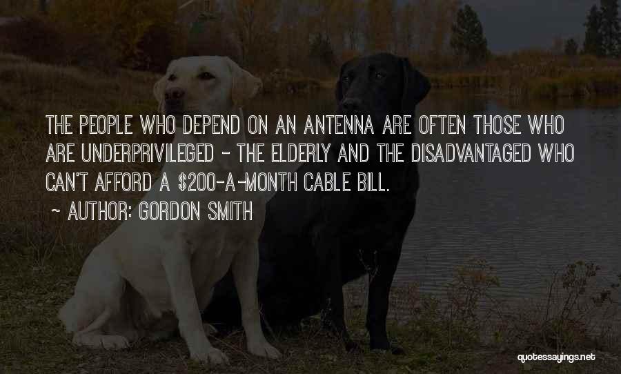 Gordon Smith Quotes: The People Who Depend On An Antenna Are Often Those Who Are Underprivileged - The Elderly And The Disadvantaged Who