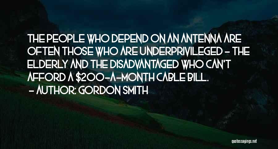 Gordon Smith Quotes: The People Who Depend On An Antenna Are Often Those Who Are Underprivileged - The Elderly And The Disadvantaged Who