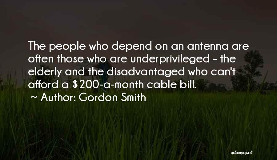 Gordon Smith Quotes: The People Who Depend On An Antenna Are Often Those Who Are Underprivileged - The Elderly And The Disadvantaged Who