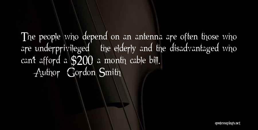 Gordon Smith Quotes: The People Who Depend On An Antenna Are Often Those Who Are Underprivileged - The Elderly And The Disadvantaged Who