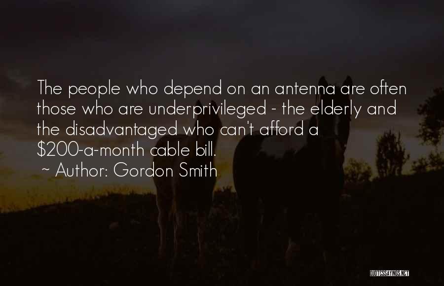 Gordon Smith Quotes: The People Who Depend On An Antenna Are Often Those Who Are Underprivileged - The Elderly And The Disadvantaged Who