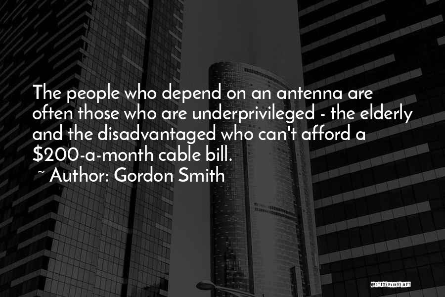 Gordon Smith Quotes: The People Who Depend On An Antenna Are Often Those Who Are Underprivileged - The Elderly And The Disadvantaged Who