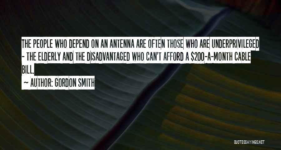 Gordon Smith Quotes: The People Who Depend On An Antenna Are Often Those Who Are Underprivileged - The Elderly And The Disadvantaged Who