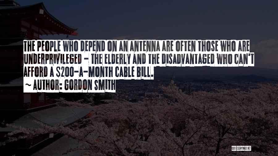 Gordon Smith Quotes: The People Who Depend On An Antenna Are Often Those Who Are Underprivileged - The Elderly And The Disadvantaged Who