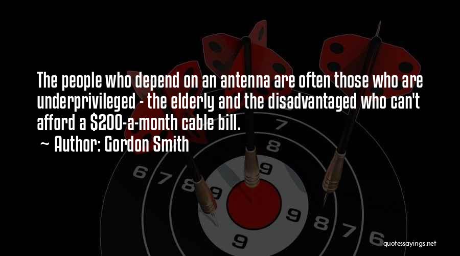 Gordon Smith Quotes: The People Who Depend On An Antenna Are Often Those Who Are Underprivileged - The Elderly And The Disadvantaged Who