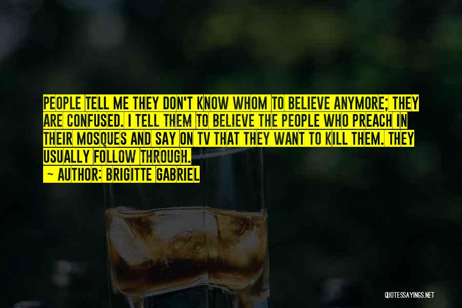 Brigitte Gabriel Quotes: People Tell Me They Don't Know Whom To Believe Anymore; They Are Confused. I Tell Them To Believe The People
