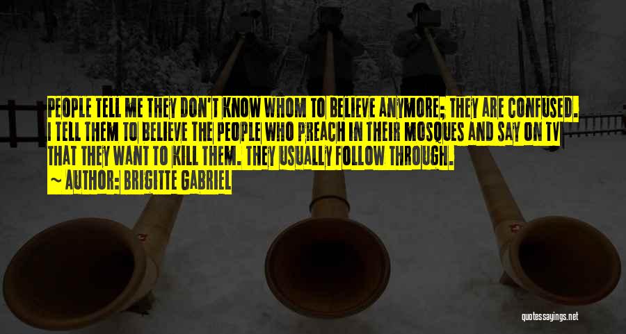 Brigitte Gabriel Quotes: People Tell Me They Don't Know Whom To Believe Anymore; They Are Confused. I Tell Them To Believe The People