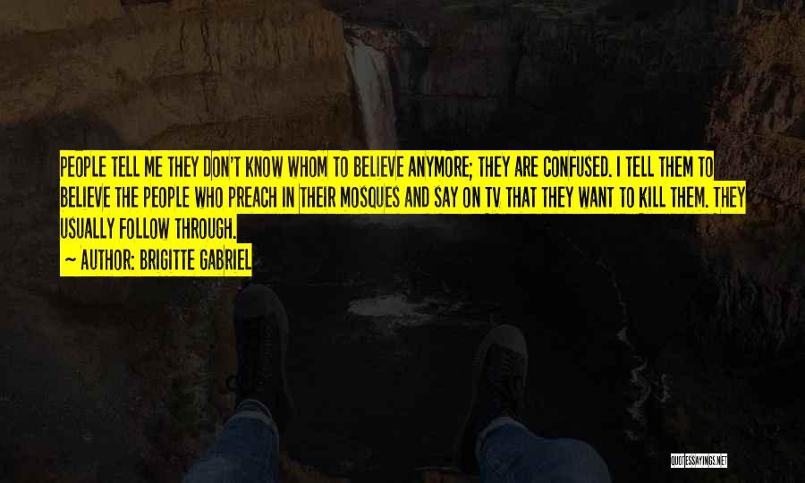 Brigitte Gabriel Quotes: People Tell Me They Don't Know Whom To Believe Anymore; They Are Confused. I Tell Them To Believe The People