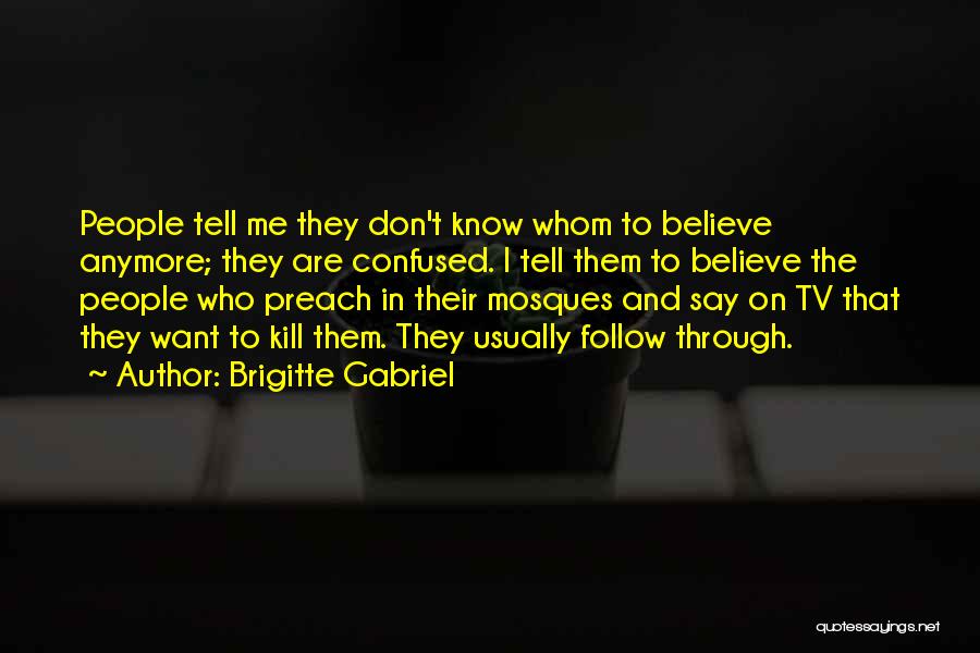 Brigitte Gabriel Quotes: People Tell Me They Don't Know Whom To Believe Anymore; They Are Confused. I Tell Them To Believe The People