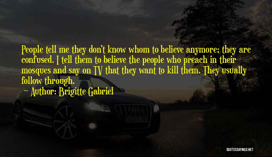 Brigitte Gabriel Quotes: People Tell Me They Don't Know Whom To Believe Anymore; They Are Confused. I Tell Them To Believe The People