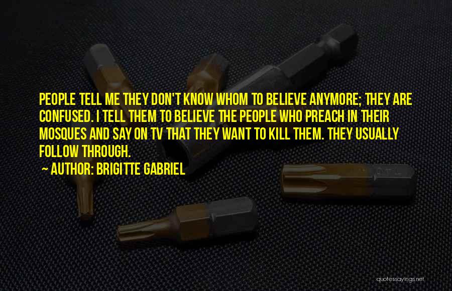 Brigitte Gabriel Quotes: People Tell Me They Don't Know Whom To Believe Anymore; They Are Confused. I Tell Them To Believe The People