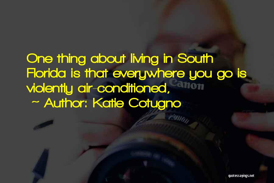 Katie Cotugno Quotes: One Thing About Living In South Florida Is That Everywhere You Go Is Violently Air-conditioned,