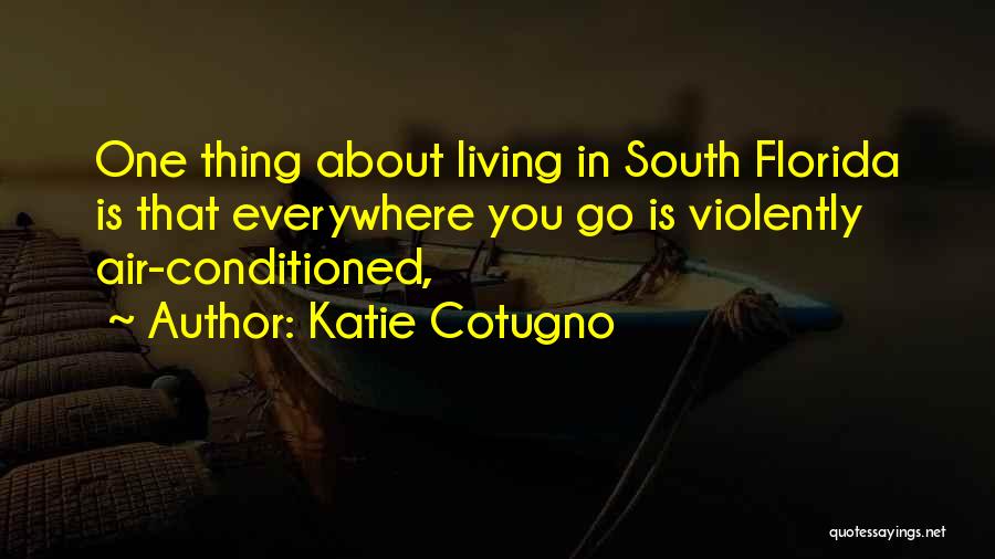Katie Cotugno Quotes: One Thing About Living In South Florida Is That Everywhere You Go Is Violently Air-conditioned,