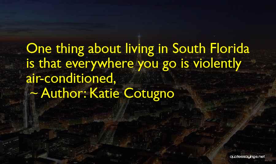 Katie Cotugno Quotes: One Thing About Living In South Florida Is That Everywhere You Go Is Violently Air-conditioned,